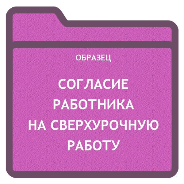 Согласие работника к сверхурочной работе:образец